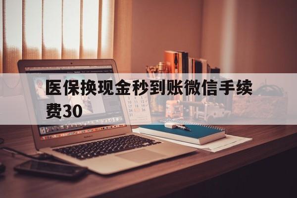 江山医保换现金秒到账微信手续费30的简单介绍