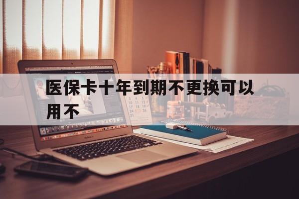 江山最新医保卡十年到期不更换可以用不方法分析(最方便真实的江山医保卡过期了在哪里换方法)