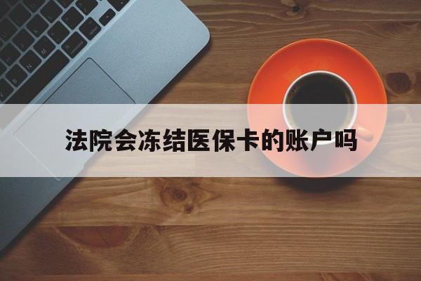 江山最新法院会冻结医保卡的账户吗方法分析(最方便真实的江山法院可以冻结医保卡吗法律依据是什么方法)