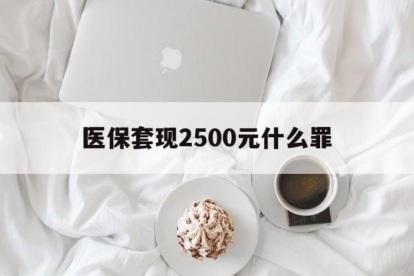 江山最新医保套现2500元什么罪方法分析(最方便真实的江山医保套现多少钱判刑方法)
