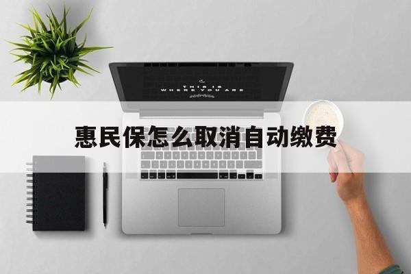 江山最新惠民保怎么取消自动缴费方法分析(最方便真实的江山惠民保取消自动续费方法)