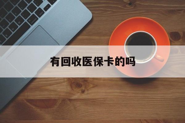 江山最新有回收医保卡的吗方法分析(最方便真实的江山有回收医保卡的吗在哪里方法)